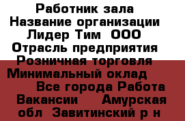 Работник зала › Название организации ­ Лидер Тим, ООО › Отрасль предприятия ­ Розничная торговля › Минимальный оклад ­ 25 000 - Все города Работа » Вакансии   . Амурская обл.,Завитинский р-н